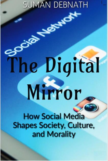 The Digital Mirror: How Social Media Shapes Society, Culture, and Morality
