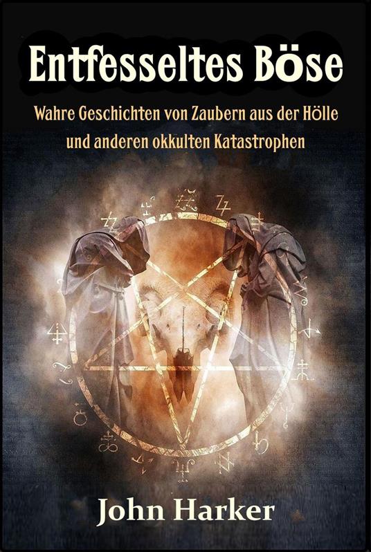 Entfesseltes Böse: Wahre Geschichten von Zaubern aus der Hölle und anderen okkulten Katastrophen