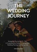 The Wedding Journey: Navigating The Journey To ‘I Do’; A Comprehensive Guide To Engagement, Wedding Planning And Married Life