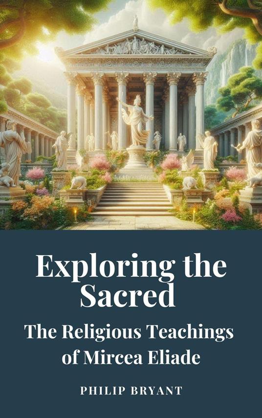 Exploring the Sacred: The Religious Teachings of Mircea Eliade - Philip Bryant - ebook