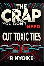T h e Crap You Don’t Need: Cut Toxic Ties