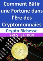 Crypto Richesse : Comment Bâtir une Fortune dans l'Ère des Cryptomonnaies