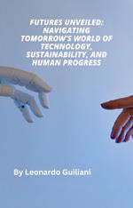 Futures Unveiled: Navigating Tomorrow's World of Technology, Sustainability, and Human Progress