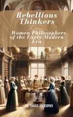 Rebellious Thinkers : Women Philosophers of the Early Modern Era