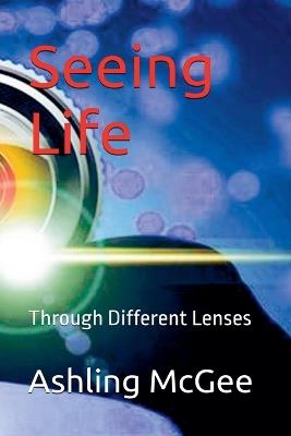 Seeing Life - Through Different Lenses - Ashling McGee - cover