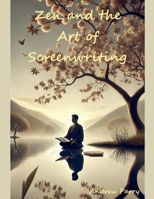 Zen and the Art of Screenwriting - Andrew Parry - cover