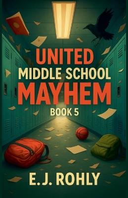 United Middle School Mayhem Book 5 - E J Rohly - cover