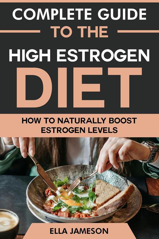 Complete Guide to the High Estrogen Diet: How To Naturally Boost Estrogen Levels