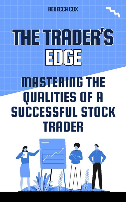 The Trader's Edge: Mastering The Qualities of A Successful Stock Trader