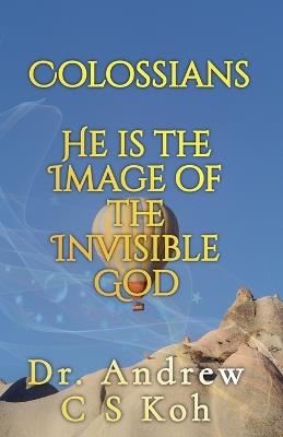 Colossians: He is the Image of the Invisible God - Andrew C S Koh - cover