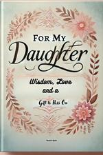 For My Daughter: Wisdom, Love, and a Gift to Pass On