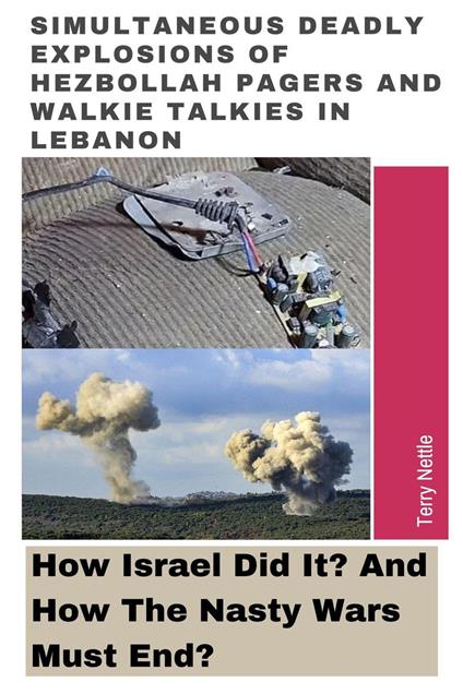 Simultaneous Deadly Explosions Of Hezbollah Pagers And Walkie Talkies In Lebanon: How Israel Did It? And How The Nasty Wars Must End?