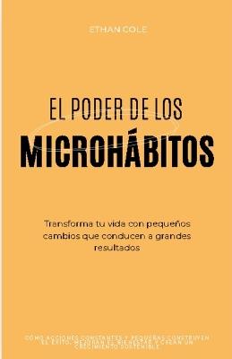 El Poder de los Microhábitos: Transforma Tu Vida con Pequeños Cambios que Conducen a Grandes Resultados - Ethan Cole - cover