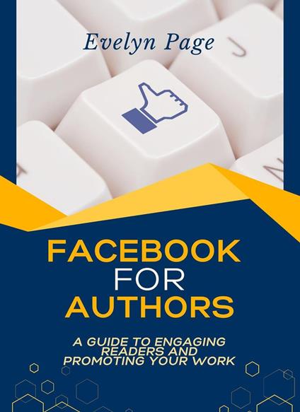 Facebook for Authors: A Guide to Engaging Readers and Promoting Your Work