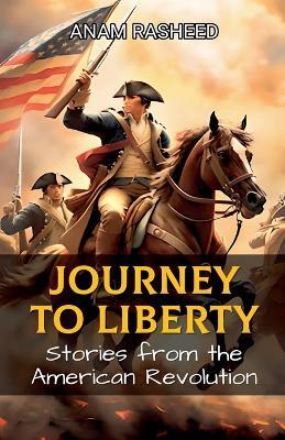 Journey to Liberty: Stories from the American Revolution - Anam Rasheed - cover