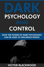 Dark Psychology Mind Control: How the Power of Dark Psychology Can Be Used to Influence People