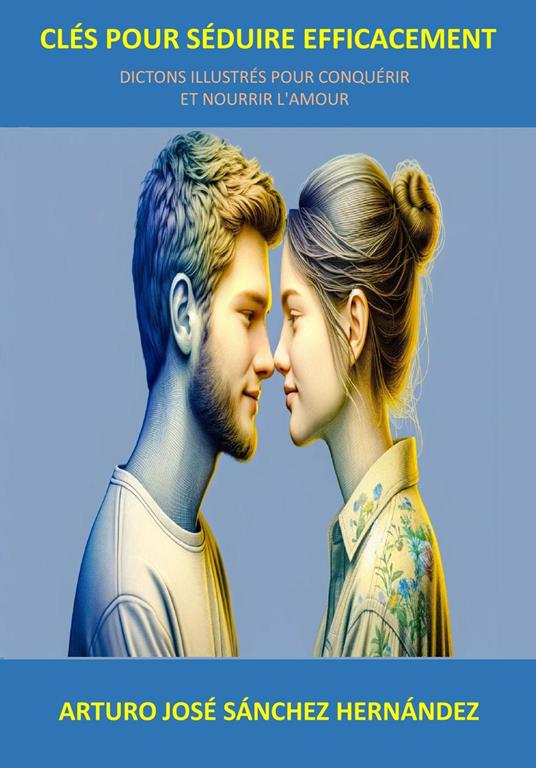 Clés pour séduire efficacement: Dictons illustrés pour conquérir et nourrir l'amour