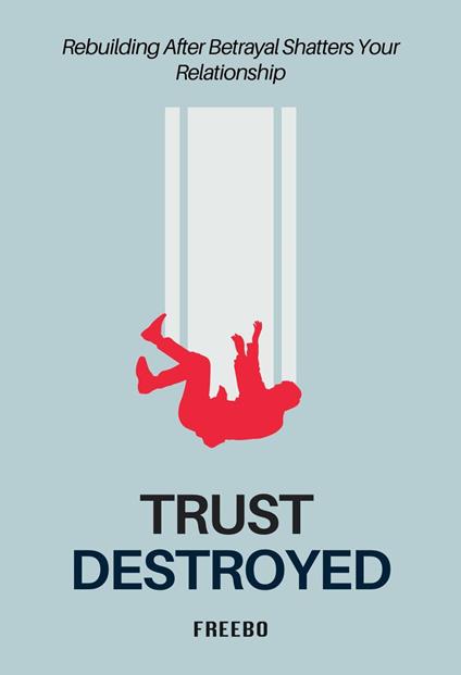 Trust Destroyed: A Step-by-Step Guide to Healing, Rebuilding Trust, and Moving Forward