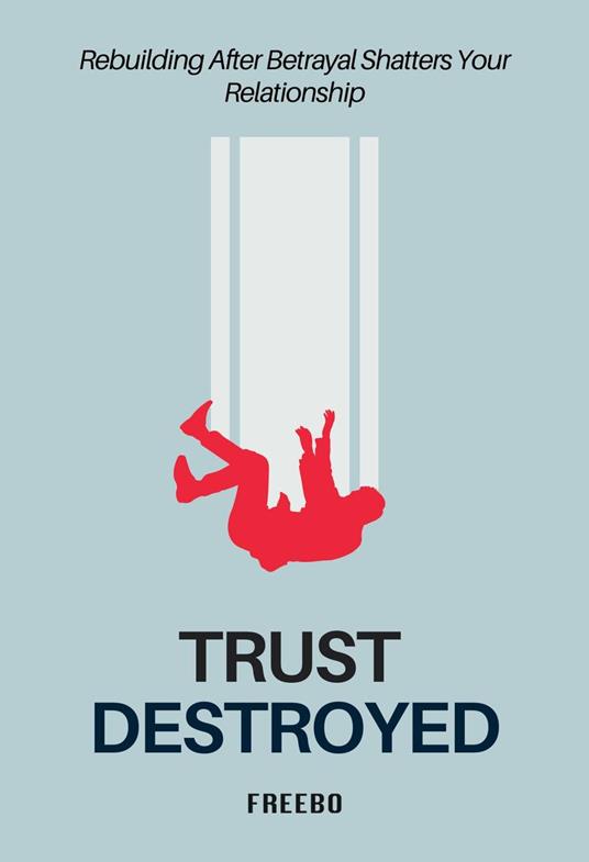Trust Destroyed: A Step-by-Step Guide to Healing, Rebuilding Trust, and Moving Forward
