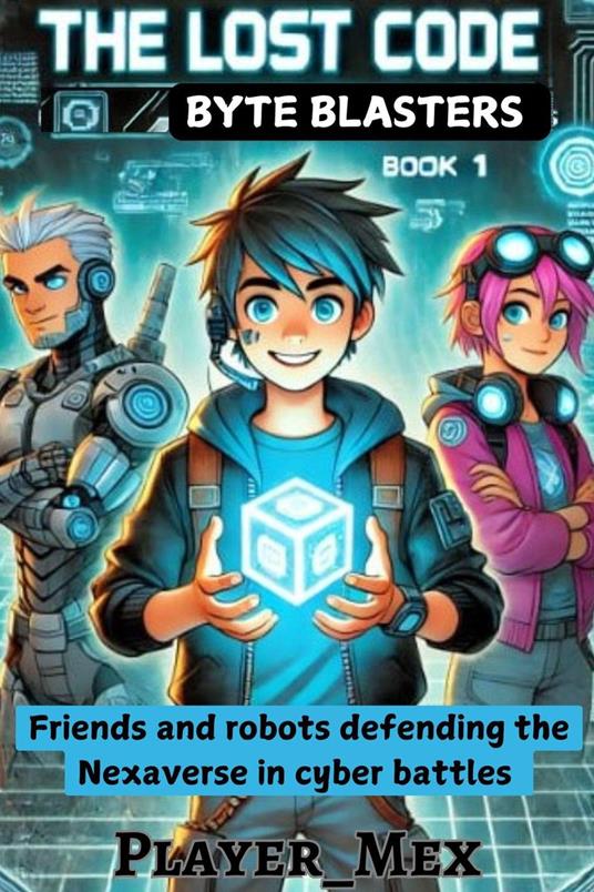 The Lost Code: Friends and robots defending the Nexaverse in cyber battles - Player_Mex - ebook