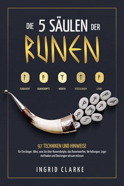 Die 5 Säulen der Runen: 97 Techniken und Hinweise für Einsteiger. Alles, was Sie über Runenskripte, das Runenwerfen, Verteilungen, Legemethoden und Deutungen wissen müssen