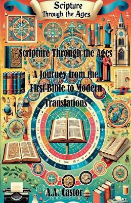 Scripture Through the Ages: A Journey from the First Bible to Modern Translations - A a Castor - cover