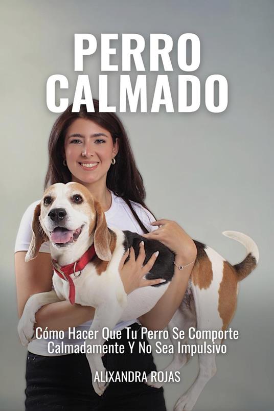 Perro Calmado: Cómo Hacer Que Tu Perro Se Comporte Calmadamente Y No Sea Impulsivo