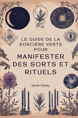 Le Guide de la Sorci?re Verte pour Manifester des Sorts et Rituels - Sarah Ripley - cover