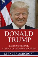 Donald Trump Rallying the Base: A Legacy of Leadership & Division
