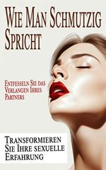 Entfesseln Sie das Verlangen Ihres Partners Wie du schmutzig sprichst und deine sexuelle Erfahrung transformierst