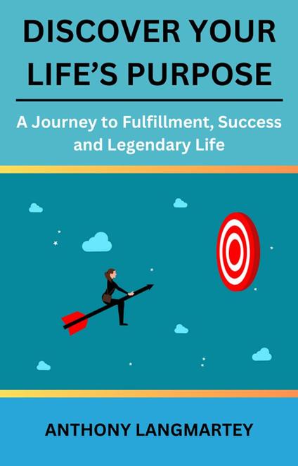 Discover Your Life’s Purpose: A Journey to Fulfillment, Success and Legendary Life