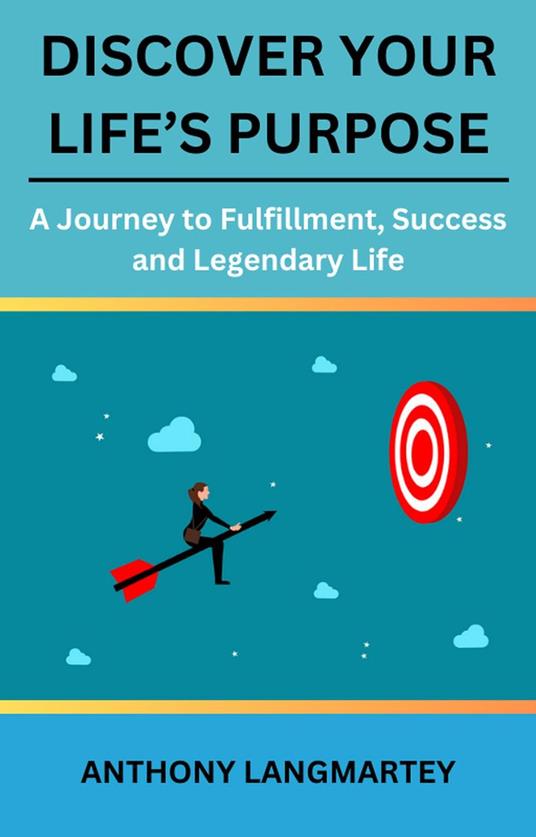 Discover Your Life’s Purpose: A Journey to Fulfillment, Success and Legendary Life