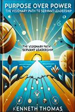 Purpose Over Power: The Visionary Path of Servant Leadership
