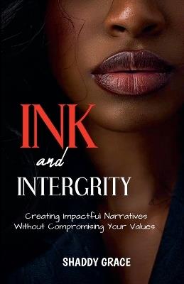 Ink and Intergrity: Creating Impactful Narratives Without Compromising Your Values - Shaddy Grace - cover