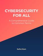 Cybersecurity for All: A Comprehensive Guide to Common Terms