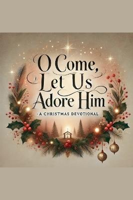 O Come, Let Us Adore Him- A Christmas Devotional - Joshua Rhoades - cover