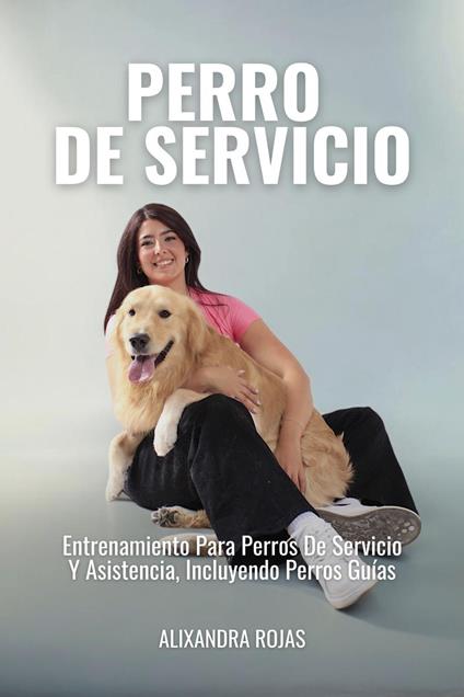 Perro De Servicio: Entrenamiento Para Perros De Servicios Y Asistencia, Incluyendo Perros Guías