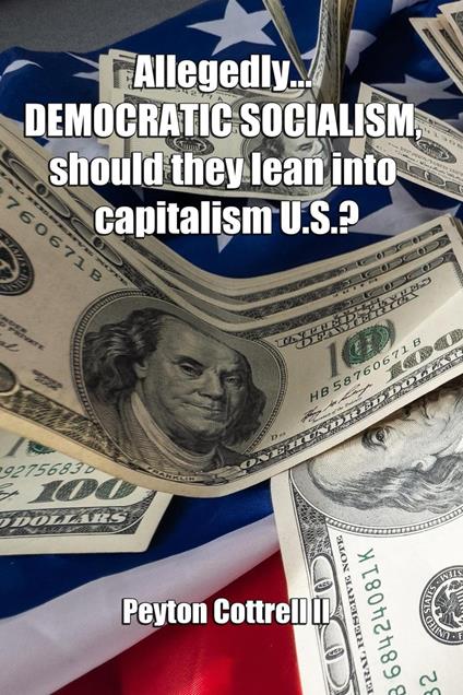Allegedly.... DEMOCRATIC SOCIALISM, should they lean into capitalism U.S.?