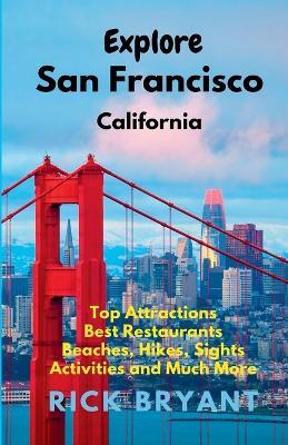 Explore San Francisco: Top Attractions, Best Restaurants, Beaches, Hikes, Sights, and Much More - Rick Bryant - cover