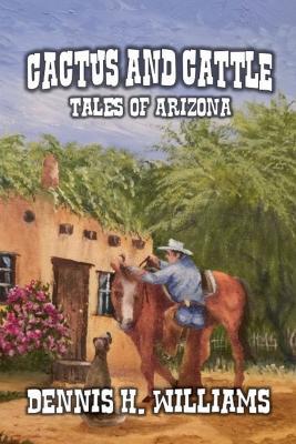 Cactus and Cattle - Tales of Arizona - Dennis H Williams - cover