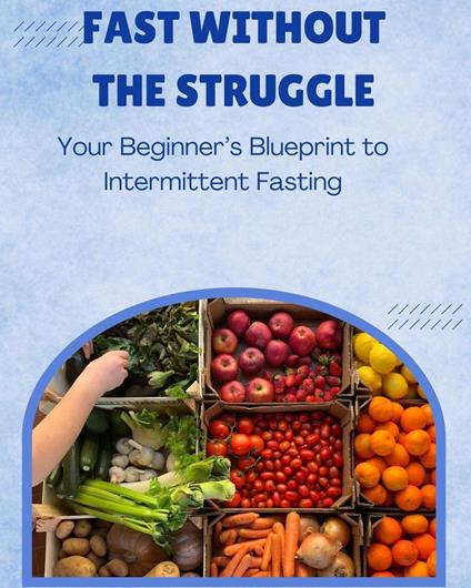 Fast Without the Struggle: Your Beginner’s Blueprint to Intermittent Fasting