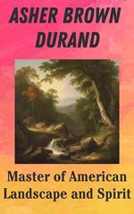 Asher Brown Durand : Master of American Landscape and Spirit