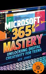 Microsoft 365 Mastery: Unlocking Digital Creativity for Teens