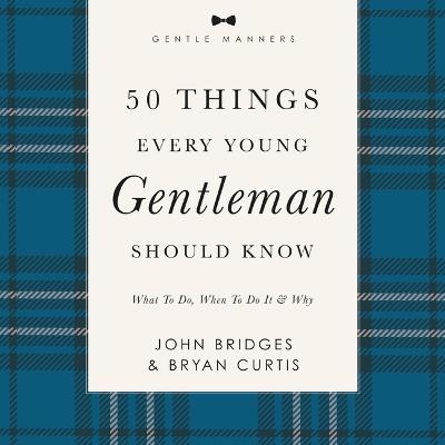 50 Things Every Young Gentleman Should Know: Revised and Expanded: What to Do, When to Do It, and Why - John Bridges,Bryan Curtis - cover