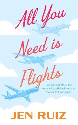 All You Need Is Flights: How Kintsugi, Moai, and Volcano Pizza Helped Me Make More Solo Travel Magic - Jen Ruiz - cover