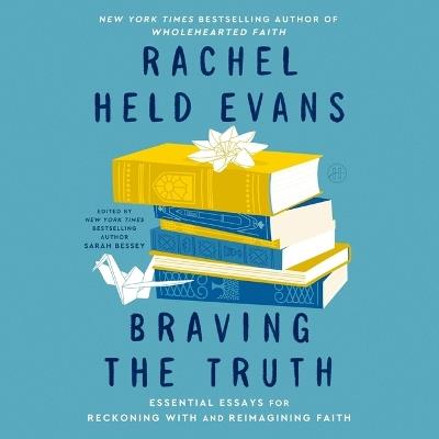Braving the Truth: Essential Essays for Reckoning with and Reimagining Faith - Rachel Held Evans - cover