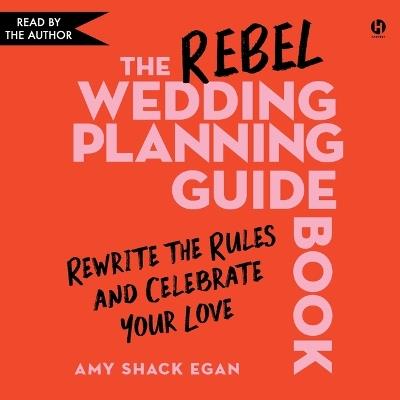 The Rebel Wedding Planning Guidebook: Rewrite the Rules and Celebrate Your Love - Amy Shack Egan - cover