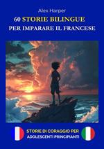 60 Storie Bilingue per Imparare il Francese - Storie di Coraggio per Adolescenti Principianti