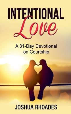 Intentional Love A 31-Day Devotional on Courtship - Joshua Rhoades - cover