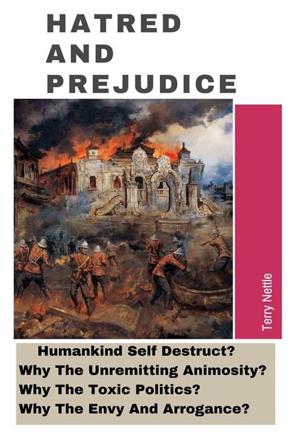 Hatred And Prejudice: Humankind Self-Destruct? Why The Unremitting Animosity? Why The Toxic Politics? Why The Envy And Arrogance?